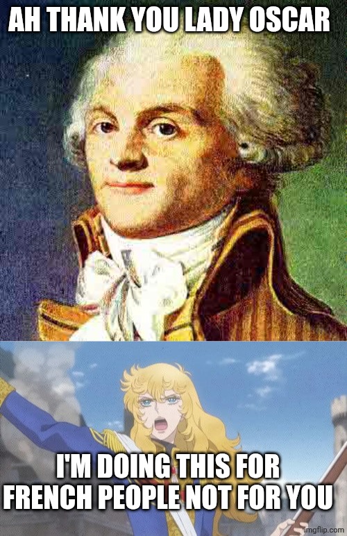 AH THANK YOU LADY OSCAR; I'M DOING THIS FOR FRENCH PEOPLE NOT FOR YOU | image tagged in robespierre,lady oscar ready | made w/ Imgflip meme maker