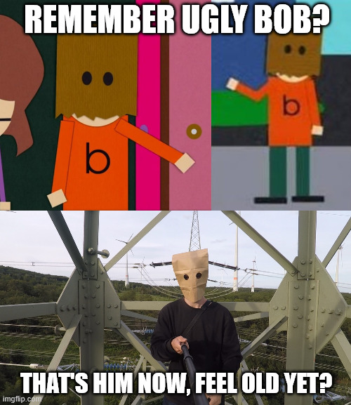Ugly Bob, What's Happening? | REMEMBER UGLY BOB? THAT'S HIM NOW, FEEL OLD YET? | image tagged in south park,ugly bob,memes,lattice climbing,climbing memes,latticeclimbing | made w/ Imgflip meme maker
