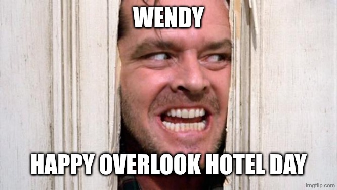 The Shining | WENDY; HAPPY OVERLOOK HOTEL DAY | image tagged in the shining | made w/ Imgflip meme maker