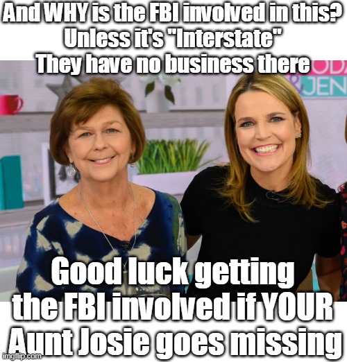 And WHY is the FBI involved in this?
Unless it's "Interstate" They have no business there Good luck getting the FBI involved if YOUR  Aunt J | made w/ Imgflip meme maker