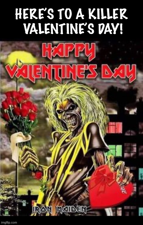 Eddie’s in a romantic mood… | HERE’S TO A KILLER 
VALENTINE’S DAY! | image tagged in heavy metal,iron maiden,killers,valentines day,eddie | made w/ Imgflip meme maker