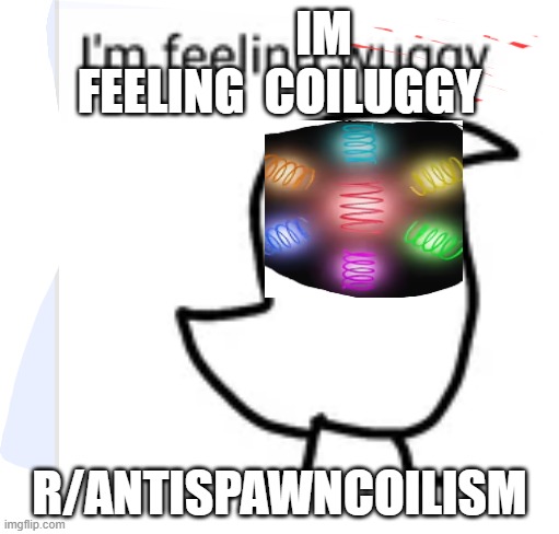 IM FEELING  COILUGGY; R/ANTISPAWNCOILISM | made w/ Imgflip meme maker
