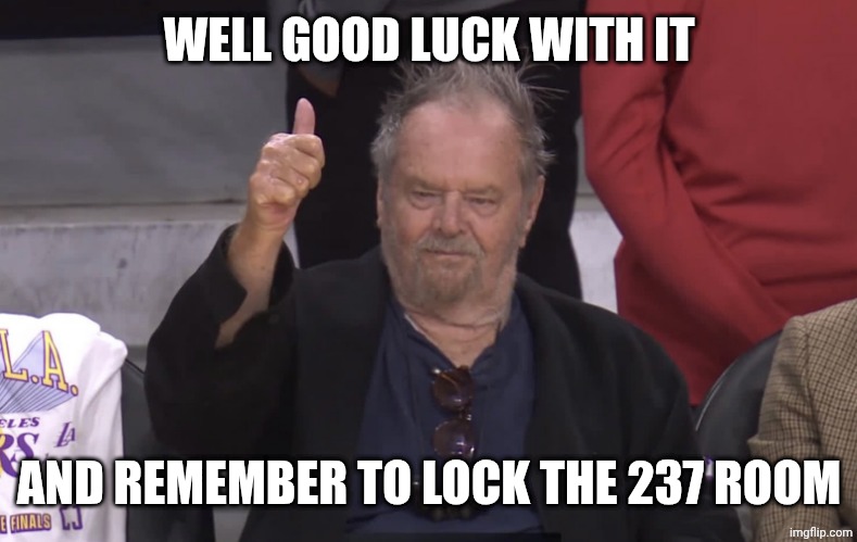 Jack Nicholson Thumb | WELL GOOD LUCK WITH IT; AND REMEMBER TO LOCK THE 237 ROOM | image tagged in jack nicholson thumb | made w/ Imgflip meme maker