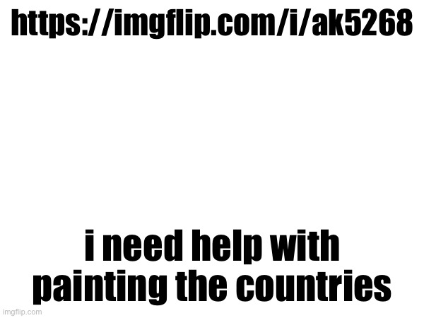https://imgflip.com/i/ak5268; i need help with painting the countries | made w/ Imgflip meme maker