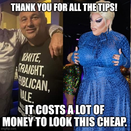LOL, drag queens stealing Dolly Parton's quote | THANK YOU FOR ALL THE TIPS! IT COSTS A LOT OF MONEY TO LOOK THIS CHEAP. | image tagged in republican drag queen is fierce,dolly parton,tips,drag queen,rupaul's drag race | made w/ Imgflip meme maker