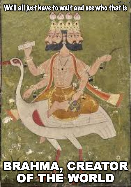 Think you'll meet your creator when you die? | We'll all just have to wait and see who that is BRAHMA, CREATOR OF THE WORLD | image tagged in afterlife,heaven,gods,creator,religion | made w/ Imgflip meme maker
