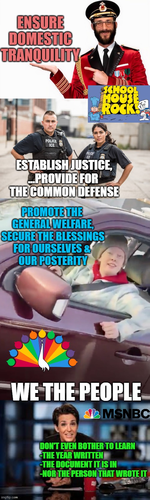 SEMANTICS: NBC's Marxist Takeover Attempt, to make a SLOGAN of that Ordained & Established | ENSURE
DOMESTIC
TRANQUILITY; ESTABLISH JUSTICE,
...PROVIDE FOR 
THE COMMON DEFENSE; PROMOTE THE 
GENERAL WELFARE,
SECURE THE BLESSINGS
FOR OURSELVES & 
OUR POSTERITY; WE THE PEOPLE; DON'T EVEN BOTHER TO LEARN
-THE YEAR WRITTEN
-THE DOCUMENT IT IS IN
-NOR THE PERSON THAT WROTE IT | image tagged in alex pretti as captain obvious,ice agents,we are all renee good,rachel maddow,we the people,msm | made w/ Imgflip meme maker