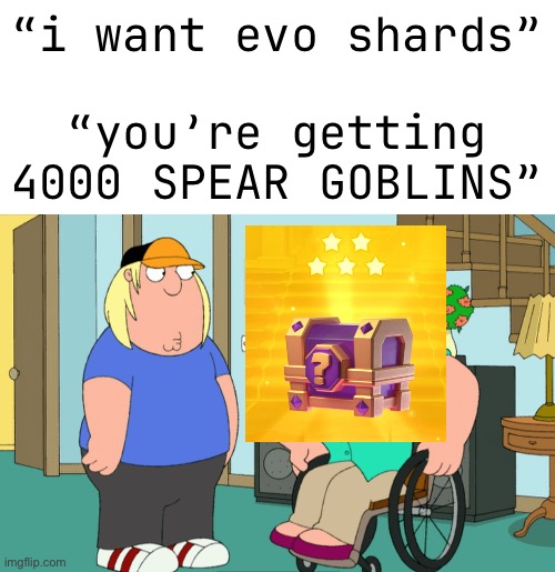 “i want evo shards”
 
“you’re getting 4000 SPEAR GOBLINS” | made w/ Imgflip meme maker
