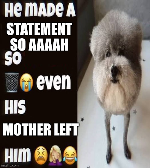 Last thing before I be gone forever | STATEMENT SO AAAAH; MOTHER LEFT | image tagged in he made a statement so trash | made w/ Imgflip meme maker