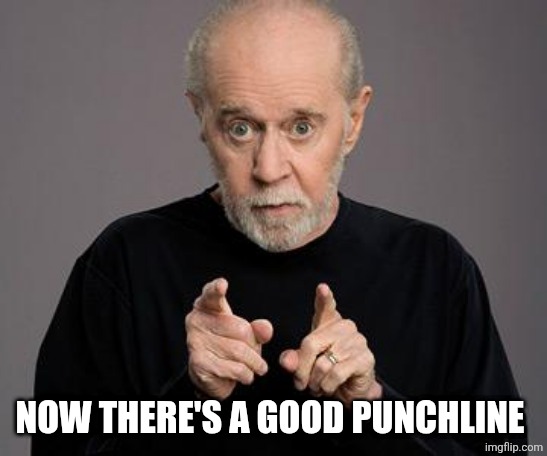 george carlin | NOW THERE'S A GOOD PUNCHLINE | image tagged in george carlin | made w/ Imgflip meme maker