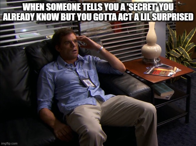 Quite Surprised | WHEN SOMEONE TELLS YOU A 'SECRET' YOU ALREADY KNOW BUT YOU GOTTA ACT A LIL SURPRISED | image tagged in surprised dexter | made w/ Imgflip meme maker