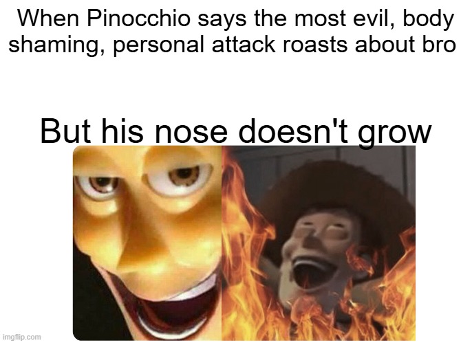 "He committed war crimes" | When Pinocchio says the most evil, body shaming, personal attack roasts about bro; But his nose doesn't grow | image tagged in satanic woody | made w/ Imgflip meme maker