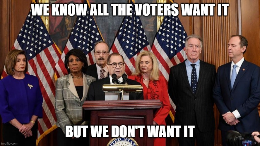 House Democrats | WE KNOW ALL THE VOTERS WANT IT BUT WE DON'T WANT IT | image tagged in house democrats | made w/ Imgflip meme maker