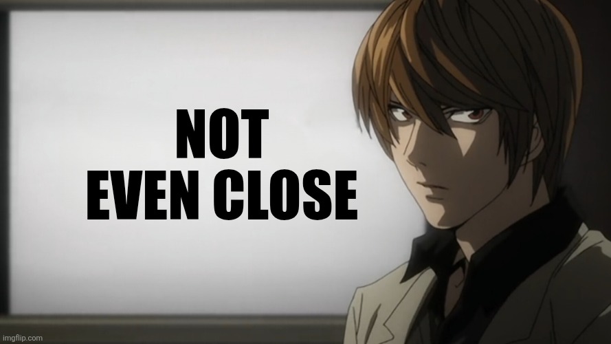 NOT EVEN CLOSE | made w/ Imgflip meme maker