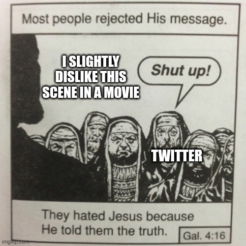 Twitter is retarded as hell tho | I SLIGHTLY DISLIKE THIS SCENE IN A MOVIE; TWITTER | image tagged in they hated jesus because he told them the truth,funny,memes,twitter sucks,x,lol | made w/ Imgflip meme maker