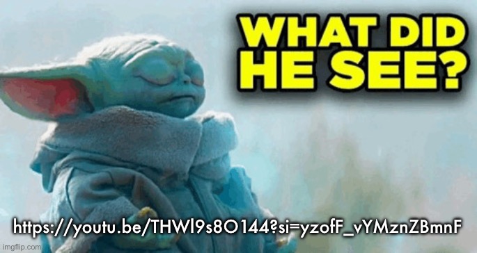 Baby yoda what did he see | https://youtu.be/THWl9s8O144?si=yzofF_vYMznZBmnF | image tagged in baby yoda what did he see | made w/ Imgflip meme maker