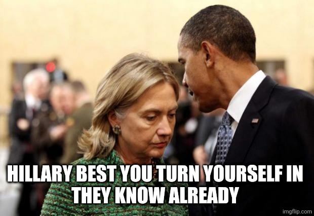 obama and hillary | HILLARY BEST YOU TURN YOURSELF IN 
THEY KNOW ALREADY | image tagged in obama and hillary | made w/ Imgflip meme maker