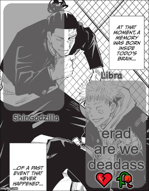 ShinGodzilla And Libra | erad are we deadass 💔🥀 | image tagged in shingodzilla and libra | made w/ Imgflip meme maker