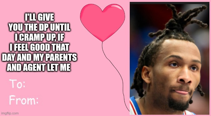 Valentine's Day Card Meme | I'LL GIVE YOU THE DP UNTIL I CRAMP UP, IF I FEEL GOOD THAT DAY AND MY PARENTS AND AGENT LET ME | image tagged in valentine's day card meme | made w/ Imgflip meme maker
