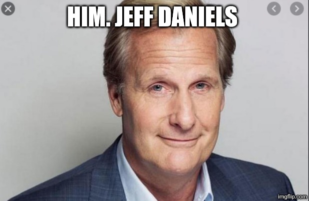 Jeff Daniels | HIM. JEFF DANIELS | image tagged in jeff daniels | made w/ Imgflip meme maker