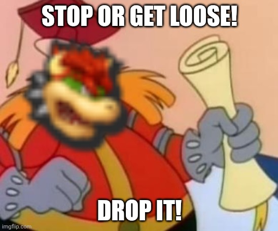 Get Loose! | STOP OR GET LOOSE! DROP IT! | image tagged in pingas,bowser,asthma,funny,memes | made w/ Imgflip meme maker