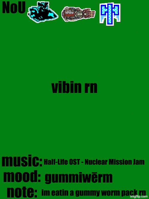 NoU's racist green temp | vibin rn; Half-Life OST - Nuclear Mission Jam; gummiwērm; im eatin a gummy worm pack rn | image tagged in nou's racist green temp | made w/ Imgflip meme maker