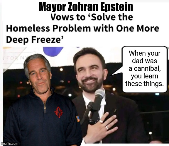 When your dad was a cannibal you learn these things | Mayor Zohran Epstein; When your dad was a cannibal, you learn these things. | image tagged in dad,jeffrey epstein,mayor | made w/ Imgflip meme maker