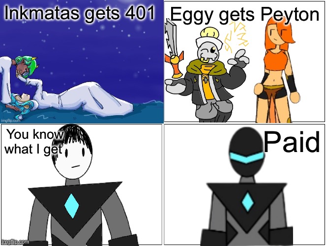 Valentine’s Day post (idk) | Inkmatas gets 401; Eggy gets Peyton; You know what I get; Paid | image tagged in memes,blank comic panel 2x2 | made w/ Imgflip meme maker