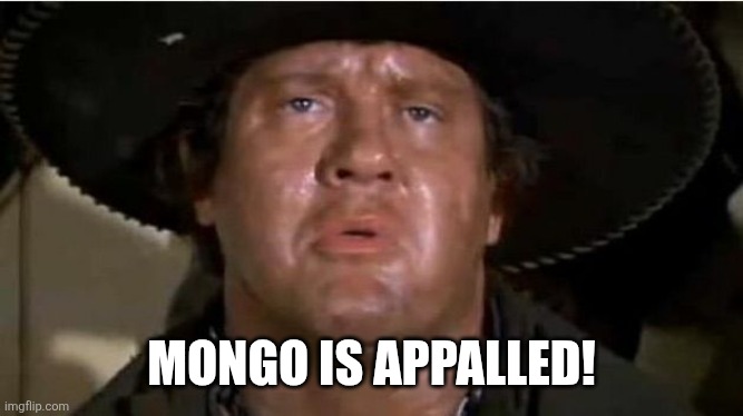Mongo | MONGO IS APPALLED! | image tagged in mongo | made w/ Imgflip meme maker