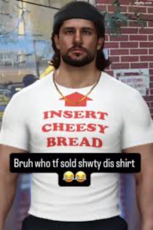 Bruh who tf sold shwty dis shirt | image tagged in memes,insert cheesy bread,shirt,t-shirt,funny,_--//''_--//'' | made w/ Imgflip meme maker