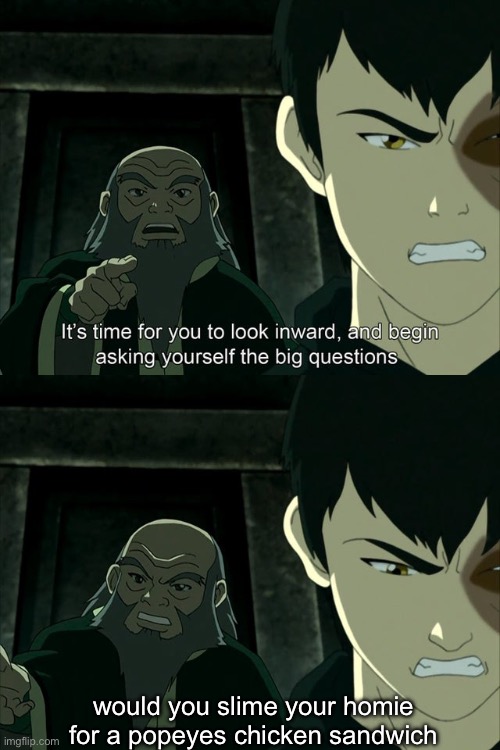 based | would you slime your homie for a popeyes chicken sandwich | image tagged in iroh tells zuko to look inward and ask real questions,popeyes,i hate knitters | made w/ Imgflip meme maker