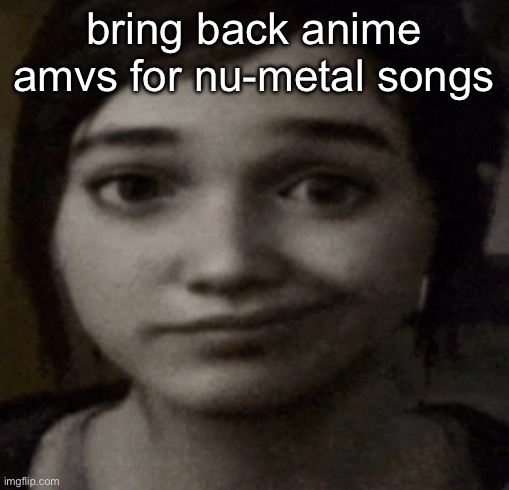 gems of 2009 | bring back anime amvs for nu-metal songs | image tagged in ellie | made w/ Imgflip meme maker
