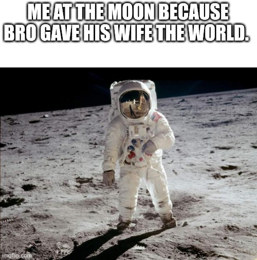 Valentine's Special | ME AT THE MOON BECAUSE BRO GAVE HIS WIFE THE WORLD. | image tagged in moon landing,funny,space | made w/ Imgflip meme maker