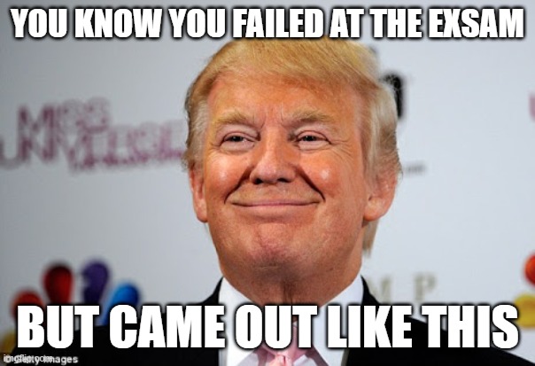 Donald trump approves | YOU KNOW YOU FAILED AT THE EXSAM; BUT CAME OUT LIKE THIS | image tagged in donald trump approves | made w/ Imgflip meme maker