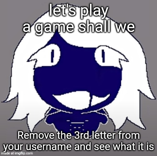 roulx kaard | let's play a game shall we; Remove the 3rd letter from your username and see what it is | image tagged in roulx kaard | made w/ Imgflip meme maker