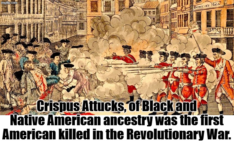 Boston Massacre March 5, 1770 | Crispus Attucks, of Black and Native American ancestry was the first American killed in the Revolutionary War. | image tagged in boston massacre march 5 1770 | made w/ Imgflip meme maker