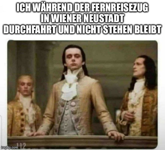 Haughty renaissance men | ICH WÄHREND DER FERNREISEZUG IN WIENER NEUSTADT DURCHFAHRT UND NICHT STEHEN BLEIBT | image tagged in haughty renaissance men | made w/ Imgflip meme maker