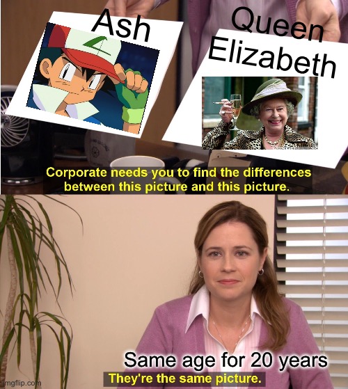 They're The Same Picture | Ash; Queen Elizabeth; Same age for 20 years | image tagged in memes,they're the same picture | made w/ Imgflip meme maker