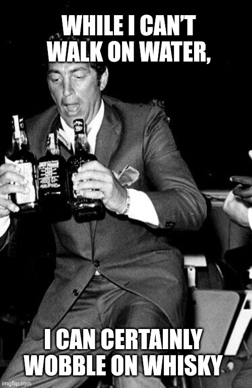 Dean Martin trying to handle his booze | WHILE I CAN’T WALK ON WATER, I CAN CERTAINLY WOBBLE ON WHISKY | image tagged in why can't i hold all this alcohol,dean martin,rat pack,whiskey,alcoholic | made w/ Imgflip meme maker
