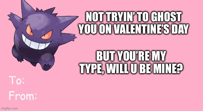 Gengar’s Sweetheart | NOT TRYIN’ TO GHOST YOU ON VALENTINE’S DAY; BUT YOU’RE MY TYPE, WILL U BE MINE? | image tagged in valentine's day card meme,pokemon,valentine's day,happy valentine's day,ghost | made w/ Imgflip meme maker
