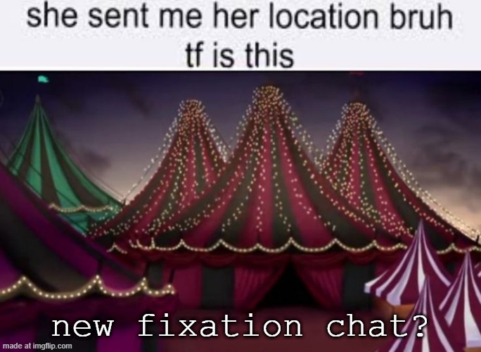 new fixation chat? | made w/ Imgflip meme maker