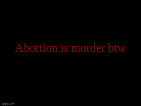 Don't even argue with me. Nothing will change my mind because I know the real truth. | Abortion is murder btw | made w/ Imgflip meme maker