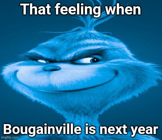 ㅤ | That feeling when; Bougainville is next year | image tagged in blue grinch | made w/ Imgflip meme maker