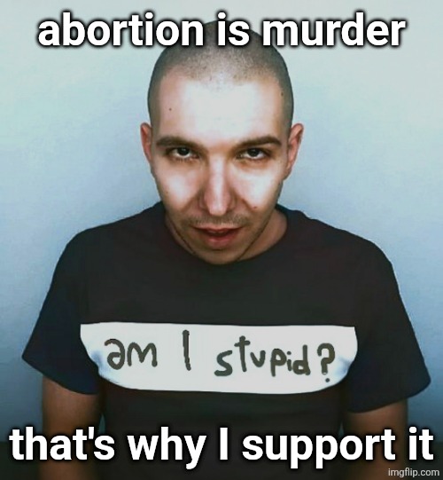 two steps ahead | abortion is murder; that's why I support it | image tagged in two steps ahead | made w/ Imgflip meme maker