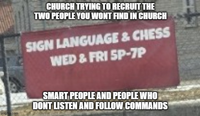Saw this in front of a church | CHURCH TRYING TO RECRUIT THE TWO PEOPLE YOU WONT FIND IN CHURCH; SMART PEOPLE AND PEOPLE WHO DONT LISTEN AND FOLLOW COMMANDS | image tagged in church,sign language,chess,deaf people,christianity,mega churches | made w/ Imgflip meme maker