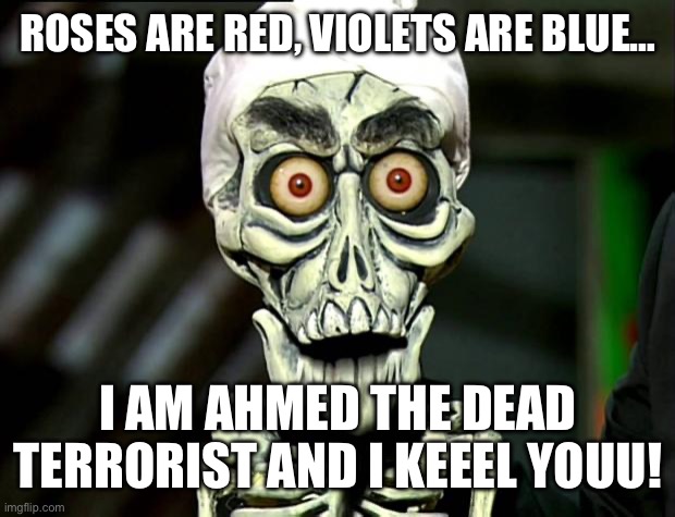 Achmed Valentines | ROSES ARE RED, VIOLETS ARE BLUE…; I AM AHMED THE DEAD TERRORIST AND I KEEEL YOUU! | image tagged in achmed valentines | made w/ Imgflip meme maker