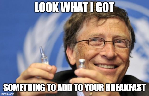 Look what I got something to add to your breakfast | LOOK WHAT I GOT; SOMETHING TO ADD TO YOUR BREAKFAST | image tagged in bill gates loves vaccines,politics,epstein files,breakfast,stds,jeffrey epstein | made w/ Imgflip meme maker