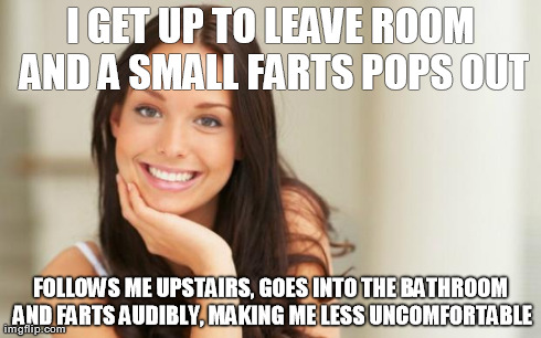 Good Girl Gina | I GET UP TO LEAVE ROOM AND A SMALL FARTS POPS OUT FOLLOWS ME UPSTAIRS, GOES INTO THE BATHROOM AND FARTS AUDIBLY, MAKING ME LESS UNCOMFORTABL | image tagged in good girl gina | made w/ Imgflip meme maker