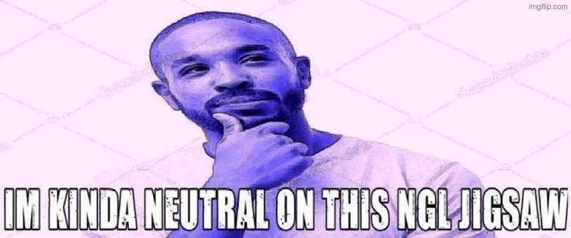 im kinda neutral on this ngl jigsaw | image tagged in im kinda neutral on this ngl jigsaw | made w/ Imgflip meme maker