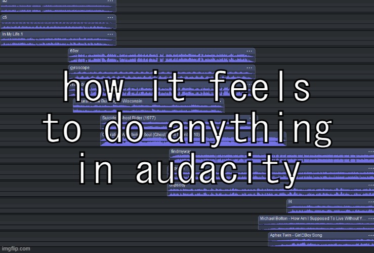 how it feels to do anything in audacity | made w/ Imgflip meme maker